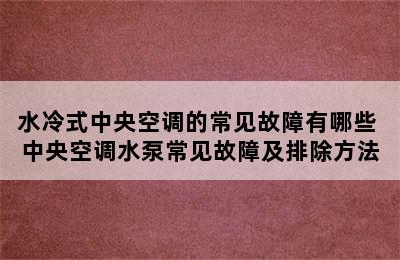 水冷式中央空调的常见故障有哪些 中央空调水泵常见故障及排除方法